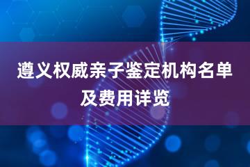 遵义权威亲子鉴定机构名单及费用详览