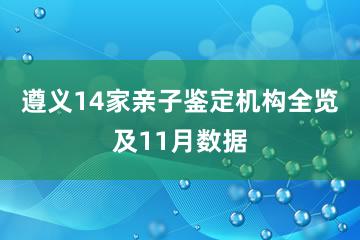 遵义14家亲子鉴定机构全览及11月数据