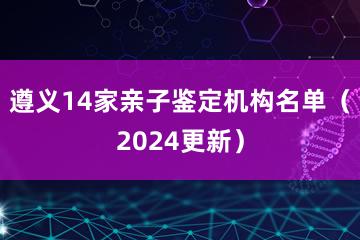 遵义14家亲子鉴定机构名单（2024更新）