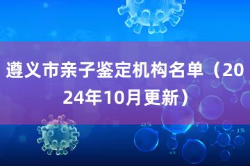 遵义市亲子鉴定机构名单（2024年10月更新）