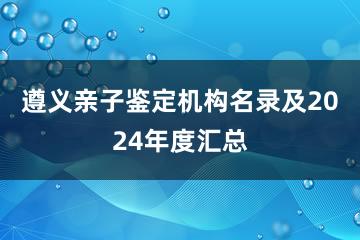 遵义亲子鉴定机构名录及2024年度汇总