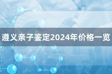 遵义亲子鉴定2024年价格一览