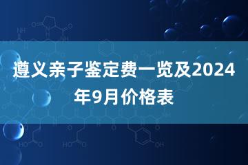 遵义亲子鉴定费一览及2024年9月价格表