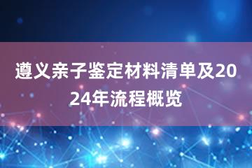 遵义亲子鉴定材料清单及2024年流程概览