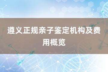 遵义正规亲子鉴定机构及费用概览