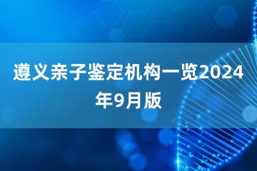 遵义亲子鉴定机构一览2024年9月版