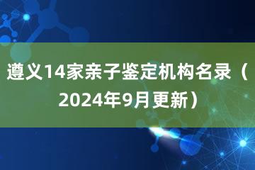 遵义14家亲子鉴定机构名录（2024年9月更新）