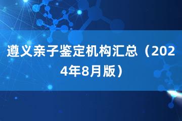 遵义亲子鉴定机构汇总（2024年8月版）