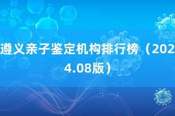 遵义亲子鉴定机构排行榜（2024.08版）