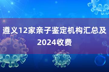 遵义12家亲子鉴定机构汇总及2024收费