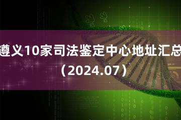 遵义10家司法鉴定中心地址汇总（2024.07）