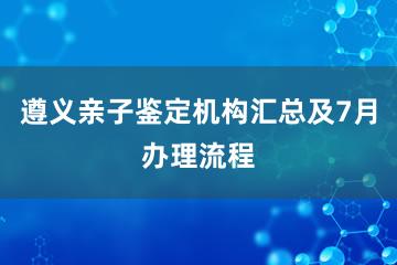 遵义亲子鉴定机构汇总及7月办理流程