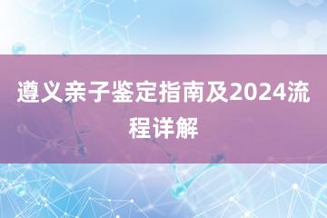 遵义亲子鉴定指南及2024流程详解