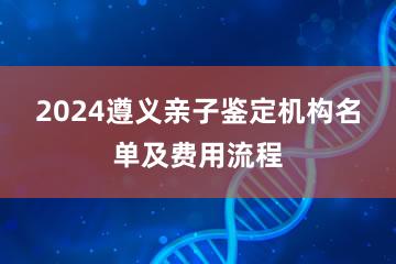 2024遵义亲子鉴定机构名单及费用流程