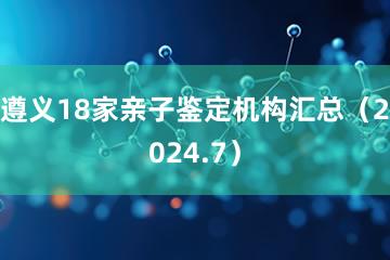 遵义18家亲子鉴定机构汇总（2024.7）