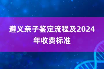 遵义亲子鉴定流程及2024年收费标准