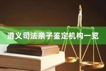 遵义司法亲子鉴定机构一览